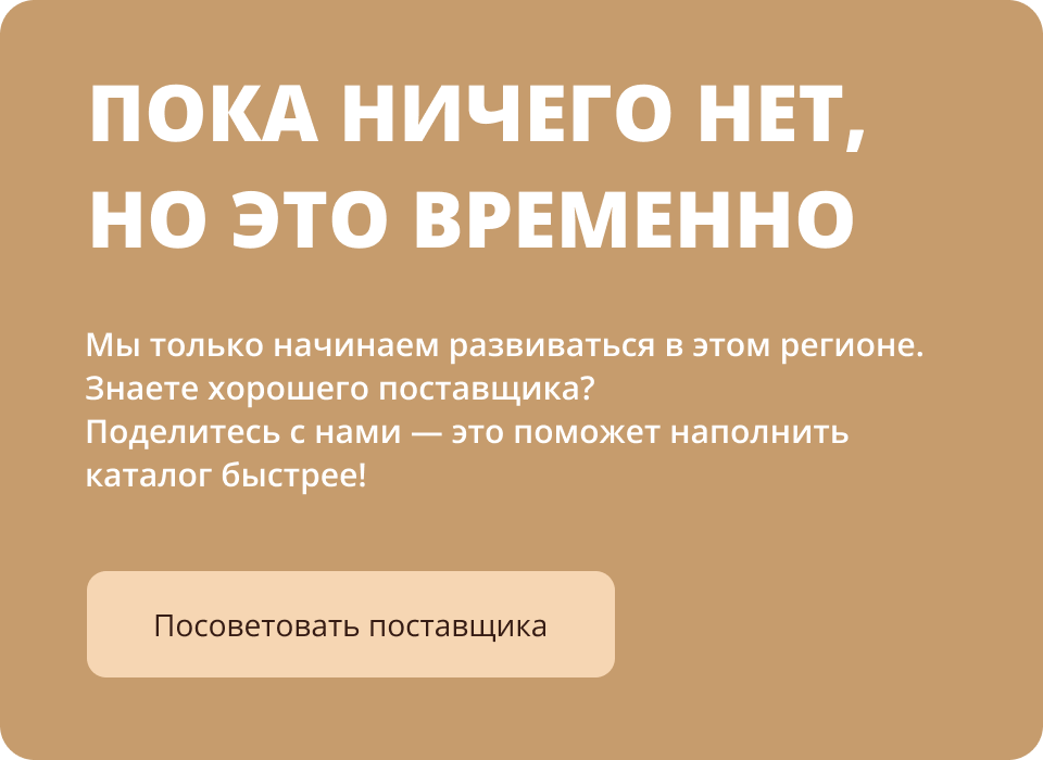 Скоро тут будут товары! Мы только начинаем развиваться в этом регионе.Знаете хорошего поставщика? Поделитесь с нами — это поможет наполнить каталог быстрее!